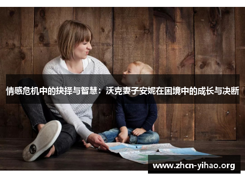 情感危机中的抉择与智慧:沃克妻子安妮在困境中的成长与决断 情感危机中的抉择与智慧:沃克妻子安妮在困境中的成长与决断