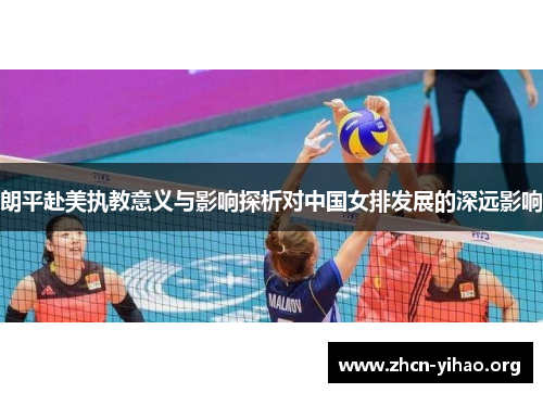 朗平赴美执教意义与影响探析对中国女排发展的深远影响 朗平赴美执教意义与影响探析对中国女排发展的深远影响