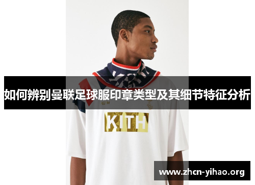 如何辨别曼联足球服印章类型及其细节特征分析 如何辨别曼联足球服印章类型及其细节特征分析