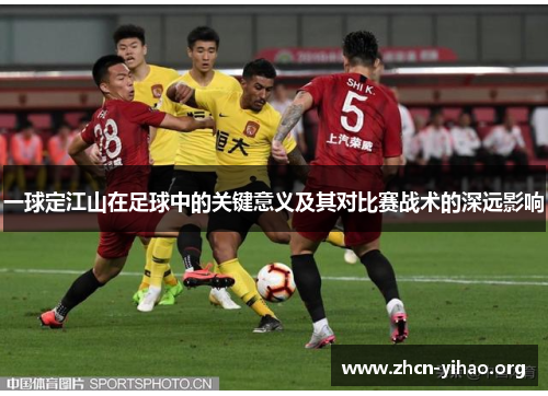 一球定江山在足球中的关键意义及其对比赛战术的深远影响 一球定江山在足球中的关键意义及其对比赛战术的深远影响