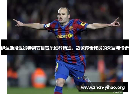 伊涅斯塔退役特别节目音乐推荐精选,致敬传奇球员的荣耀与传奇 伊涅斯塔退役特别节目音乐推荐精选,致敬传奇球员的荣耀与传奇