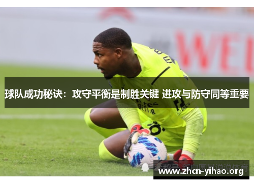 球队成功秘诀:攻守平衡是制胜关键 进攻与防守同等重要 球队成功秘诀:攻守平衡是制胜关键 进攻与防守同等重要
