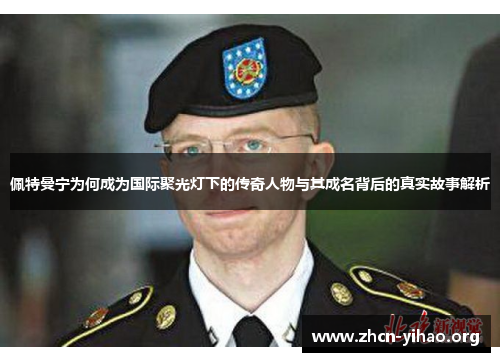 佩特曼宁为何成为国际聚光灯下的传奇人物与其成名背后的真实故事解析 佩特曼宁为何成为国际聚光灯下的传奇人物与其成名背后的真实故事解析