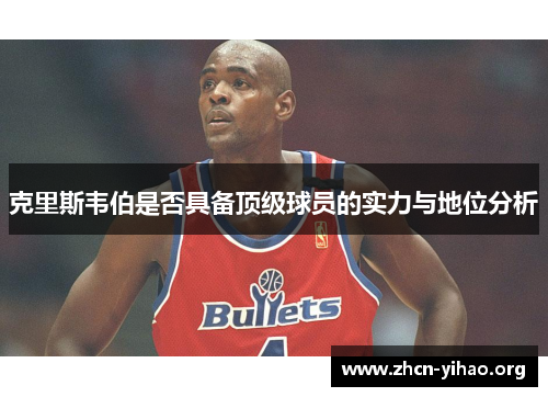 克里斯韦伯是否具备顶级球员的实力与地位分析 克里斯韦伯是否具备顶级球员的实力与地位分析