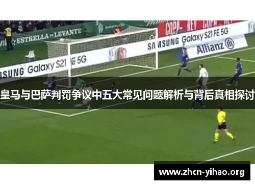 皇马与巴萨判罚争议中五大常见问题解析与背后真相探讨 皇马与巴萨判罚争议中五大常见问题解析与背后真相探讨