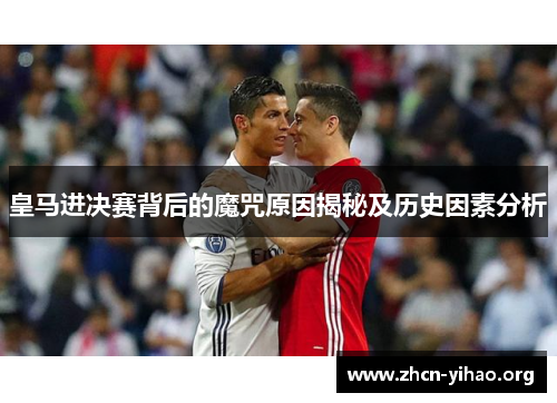 皇马进决赛背后的魔咒原因揭秘及历史因素分析 皇马进决赛背后的魔咒原因揭秘及历史因素分析