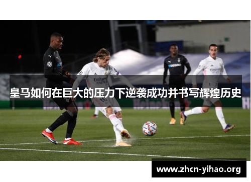 皇马如何在巨大的压力下逆袭成功并书写辉煌历史 皇马如何在巨大的压力下逆袭成功并书写辉煌历史