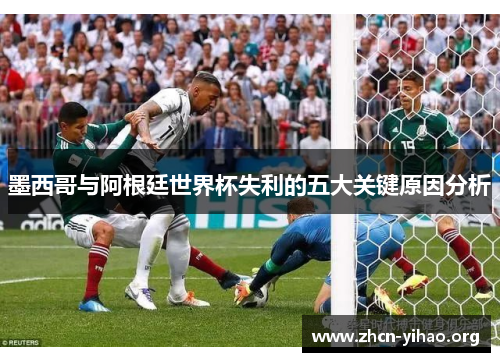 墨西哥与阿根廷世界杯失利的五大关键原因分析 墨西哥与阿根廷世界杯失利的五大关键原因分析