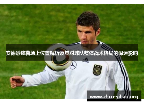 安德烈穆勒场上位置解析及其对球队整体战术格局的深远影响 安德烈穆勒场上位置解析及其对球队整体战术格局的深远影响