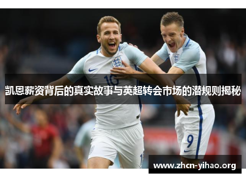 凯恩薪资背后的真实故事与英超转会市场的潜规则揭秘 凯恩薪资背后的真实故事与英超转会市场的潜规则揭秘