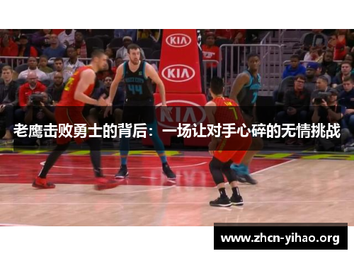 老鹰击败勇士的背后:一场让对手心碎的无情挑战 老鹰击败勇士的背后:一场让对手心碎的无情挑战