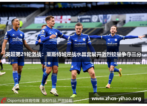 英超第21轮激战:莱斯特城迎战水晶宫展开激烈较量争夺三分 英超第21轮激战:莱斯特城迎战水晶宫展开激烈较量争夺三分