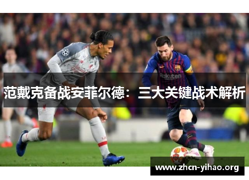 范戴克备战安菲尔德:三大关键战术解析 范戴克备战安菲尔德:三大关键战术解析