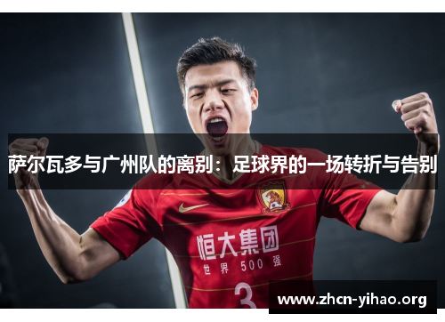 萨尔瓦多与广州队的离别:足球界的一场转折与告别 萨尔瓦多与广州队的离别:足球界的一场转折与告别