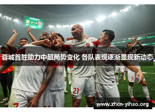 蓉城首胜助力中超局势变化 各队表现逐渐显现新动态 蓉城首胜助力中超局势变化 各队表现逐渐显现新动态