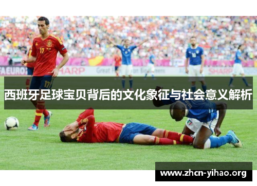 西班牙足球宝贝背后的文化象征与社会意义解析 西班牙足球宝贝背后的文化象征与社会意义解析