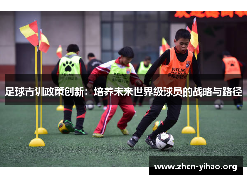 足球青训政策创新:培养未来世界级球员的战略与路径 足球青训政策创新:培养未来世界级球员的战略与路径