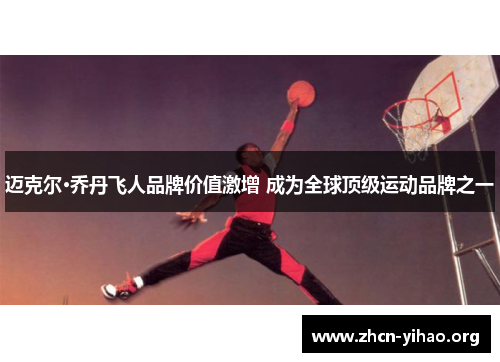 迈克尔·乔丹飞人品牌价值激增 成为全球顶级运动品牌之一 迈克尔·乔丹飞人品牌价值激增 成为全球顶级运动品牌之一