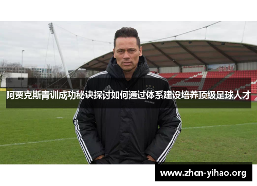阿贾克斯青训成功秘诀探讨如何通过体系建设培养顶级足球人才 阿贾克斯青训成功秘诀探讨如何通过体系建设培养顶级足球人才