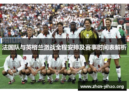 法国队与英格兰激战全程安排及赛事时间表解析 法国队与英格兰激战全程安排及赛事时间表解析