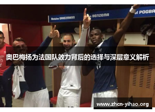 奥巴梅扬为法国队效力背后的选择与深层意义解析 奥巴梅扬为法国队效力背后的选择与深层意义解析