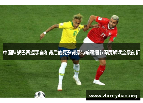 中国队战巴西握手言和背后的复杂背景与暗藏细节深度解读全景剖析 中国队战巴西握手言和背后的复杂背景与暗藏细节深度解读全景剖析