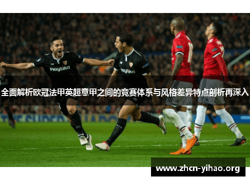 全面解析欧冠法甲英超意甲之间的竞赛体系与风格差异特点剖析再深入 全面解析欧冠法甲英超意甲之间的竞赛体系与风格差异特点剖析再深入