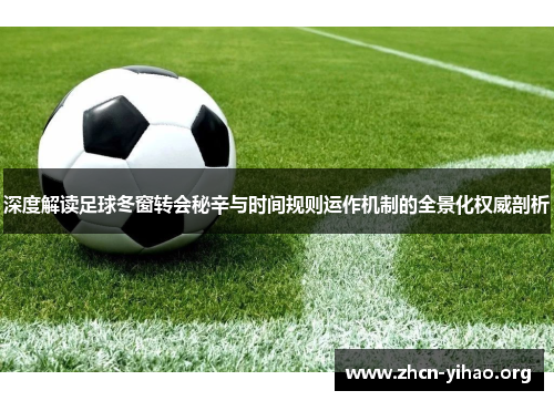 深度解读足球冬窗转会秘辛与时间规则运作机制的全景化权威剖析