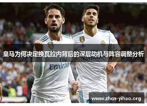 皇马为何决定换瓦拉内背后的深层动机与阵容调整分析